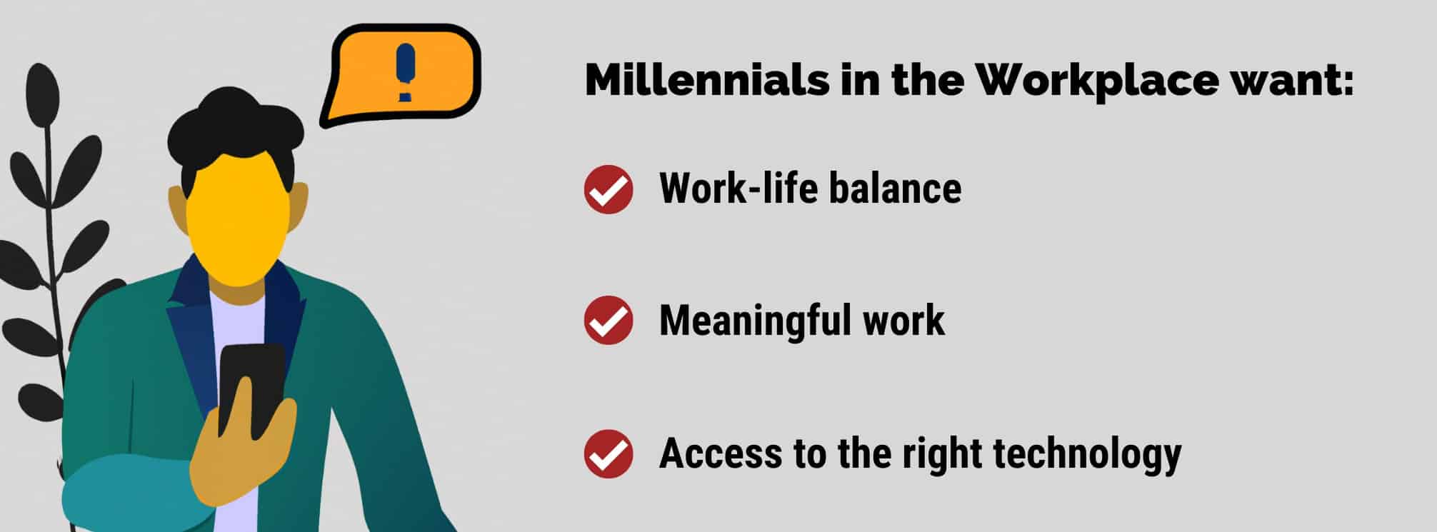 Illustration of a millennial using their phone with the following text: Millennials in the workplace want:
1. Work-life balance
2. Meaningful work
3. Access to the right technology