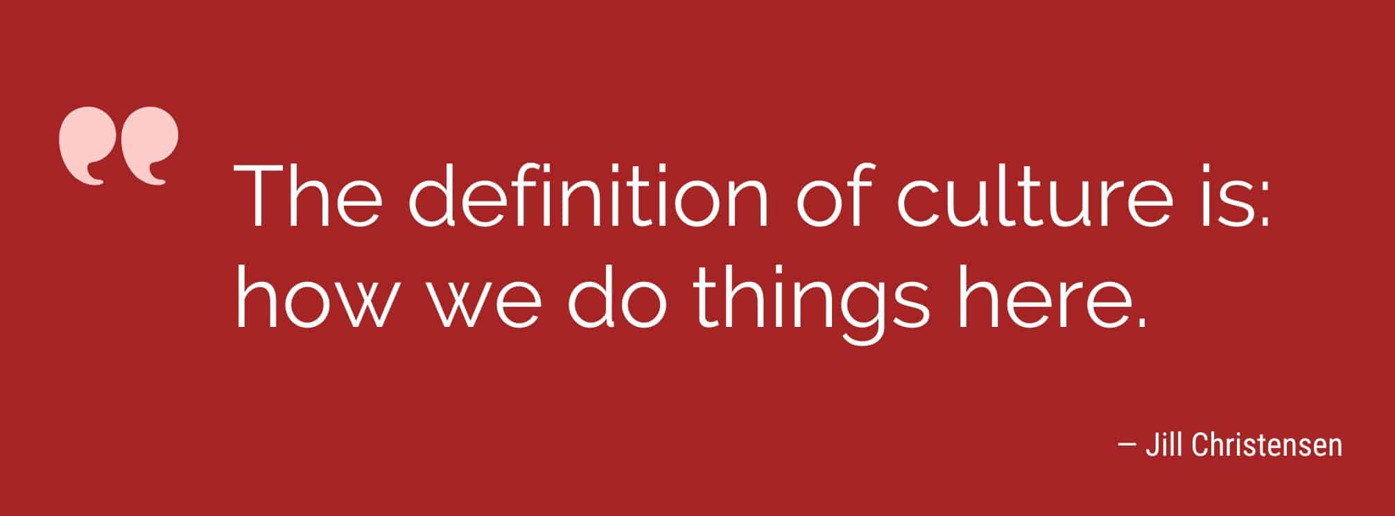 Graphic that says "the definition of culture is how we do things here" with the credit to Jill Christensen